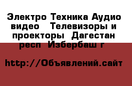 Электро-Техника Аудио-видео - Телевизоры и проекторы. Дагестан респ.,Избербаш г.
